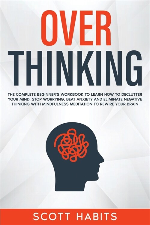 Overthinking: The Complete Beginners Workbook To Learn How To Declutter Your Mind, Stop Worrying, Beat Anxiety and Eliminate Negati (Paperback)