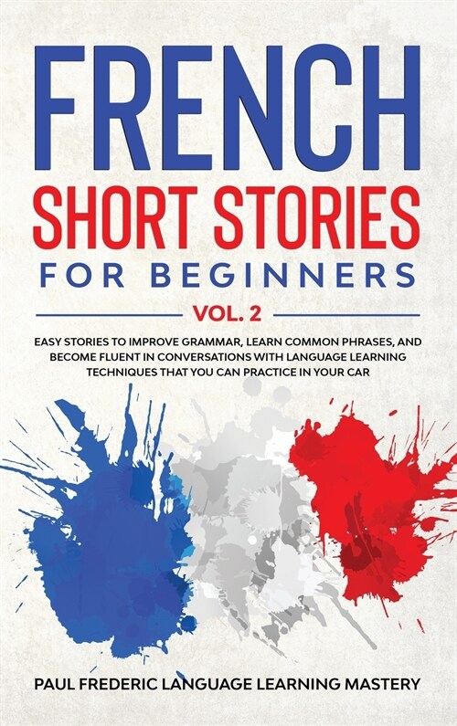 French Short Stories for Beginners Vol. 2: Easy Stories to Improve Grammar, Learn Common Phrases, and Become Fluent in Conversations with Language Lea (Hardcover)