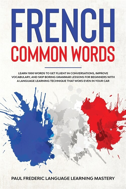 French Common Words: Learn 1000 Words to Get Fluent in Conversations, Improve Vocabulary, and Skip Boring Grammar Lessons for Beginners wit (Paperback)