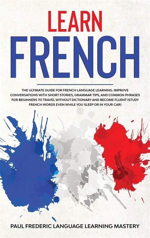 Learn French: The Ultimate Guide for French Language Learning. Improve Conversations with Short Stories, Grammar Tips, and Common Ph (Hardcover)