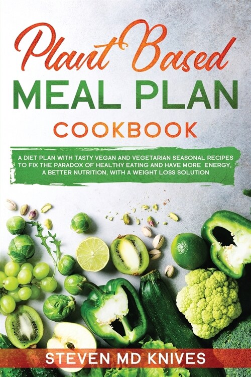 Plant Based Meal Plan Cookbook: A Diet Plan with Tasty Vegan and Vegetarian Seasonal Recipes to Fix the Paradox of Healthy Eating and Have More Energy (Paperback)