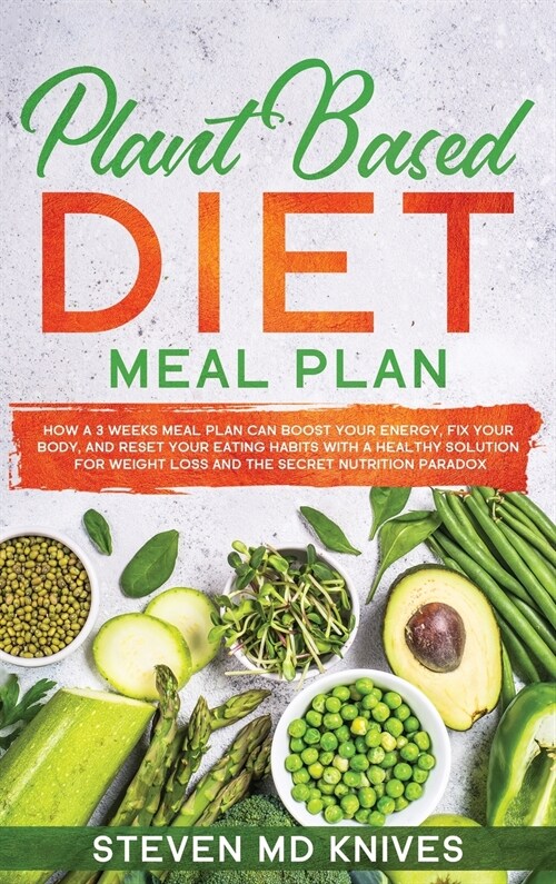 Plant Based Diet Meal Plan: How a 3 Weeks Meal Plan Can Boost Your Energy, Fix Your Body, and Reset Your Eating Habits with a Healthy Solution for (Hardcover)