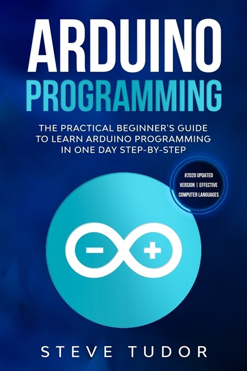 Arduino Programming: The Practical Beginners Guide to Learn Arduino Programming in One Day Step-By-Step (#2020 Updated Version - Effective (Paperback)