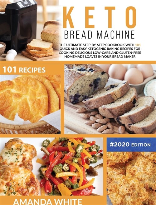 Keto Bread Machine: The Ultimate Step-by-Step Cookbook with 101 Quick and Easy Ketogenic Baking Recipes for Cooking Delicious Low-Carb and (Hardcover)