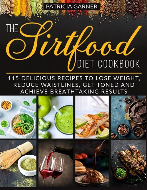 The Sirtfood Diet Cookbook: 115 Delicious Recipes to Lose Weight, Reduce Waistlines, Get Toned and Achieve Breathtaking Results (Paperback)