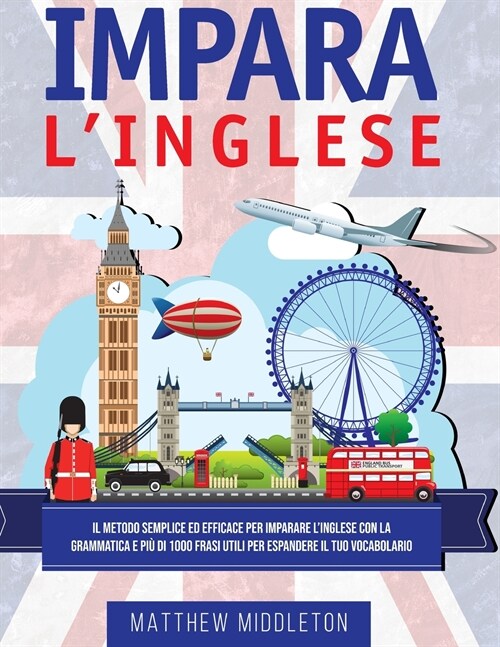 Impara LInglese: Il Metodo Semplice ed Efficace per Imparare lInglese con la Grammatica e Pi?di 1000 Frasi Utili per Espandere il Tuo (Paperback)
