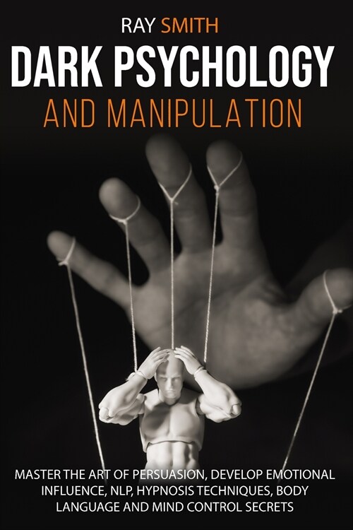 Dark Psychology and Manipulation: Master the Art of Persuasion, Develop Emotional Influence, NLP, Hypnosis Techniques, Body Language and Mind Control (Paperback)