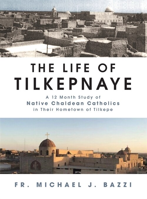 The Life of Tilkepnaye: A 12 Month Study of Native Chaldean Catholics in Their Hometown of Tilkepe (Hardcover)