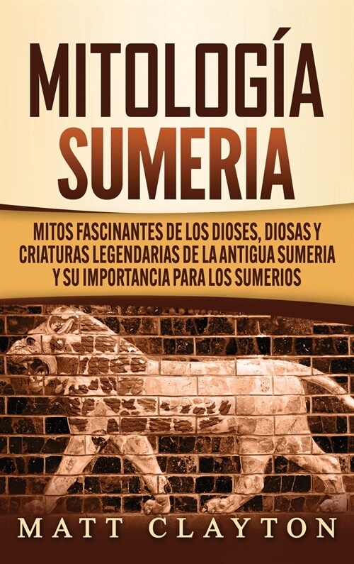 Mitolog? sumeria: Mitos fascinantes de los dioses, diosas y criaturas legendarias de la antigua Sumeria y su importancia para los sumeri (Hardcover)