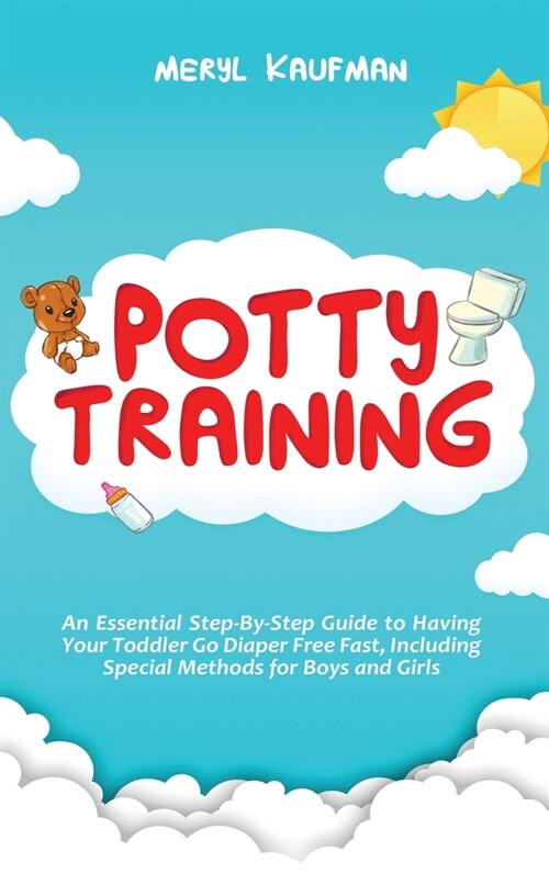 Potty Training: An Essential Step-By-Step Guide to Having Your Toddler Go Diaper Free Fast, Including Special Methods for Boys and Gir (Hardcover)