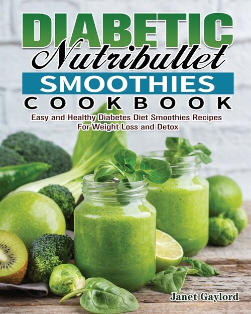 Diabetic Nutribullet Smoothies Cookbook: Easy and Healthy Diabetes Diet Smoothies Recipes For Weight Loss and Detox (Paperback)