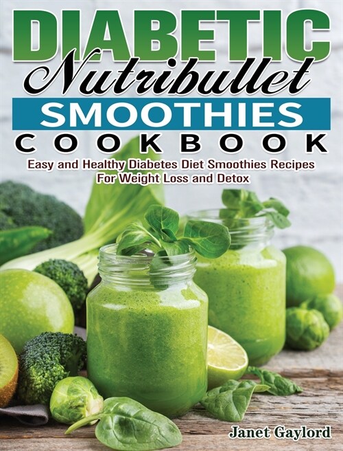 Diabetic Nutribullet Smoothies Cookbook: Easy and Healthy Diabetes Diet Smoothies Recipes For Weight Loss and Detox (Hardcover)