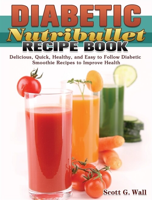 Diabetic Nutribullet Recipe Book: Delicious, Quick, Healthy, and Easy to Follow Diabetic Smoothie Recipes to Improve Health (Hardcover)
