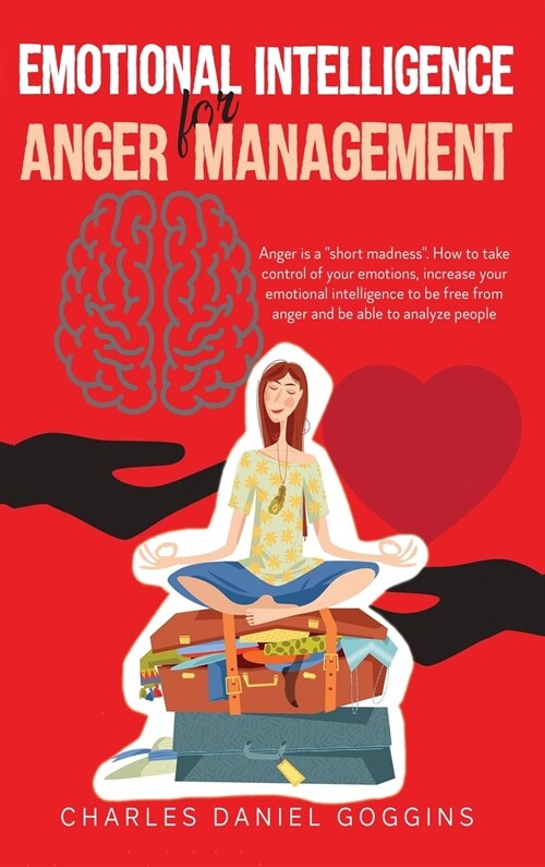 Emotional Intelligence For Anger Management: Anger is a short madness. How to take control of your emotions, increase your emotional intelligence to (Hardcover)