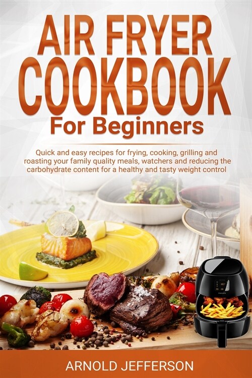 Air Fryer Cookbook for Beginners: Quick and Easy Recipes for Frying, Cooking, Grilling and Roasting Your Family Quality Meals, Watchers and Reducing t (Paperback)