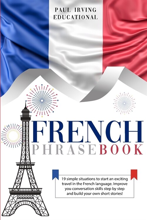 French Phrasebook: 19 simple situations to start an exciting travel in the French language. Improve you conversation skills step by step (Paperback)