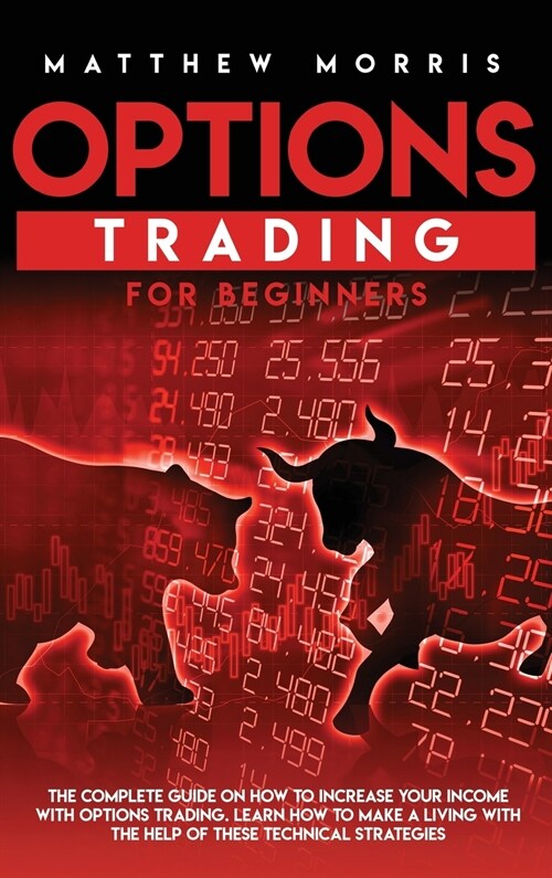 Options Trading for Beginners: The Complete Guide on How to Increase Your Income with Options Trading. Learn How to Make a Living with the Help of Th (Hardcover)