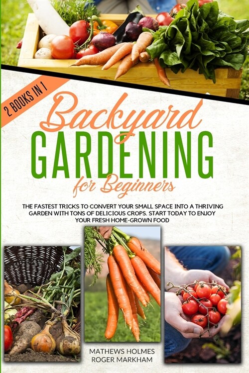 Backyard Gardening For Beginners: The Fastest Tricks to Convert your Small Space Into a Thriving Garden with Tons of Delicious Crops. Start Today to E (Paperback)