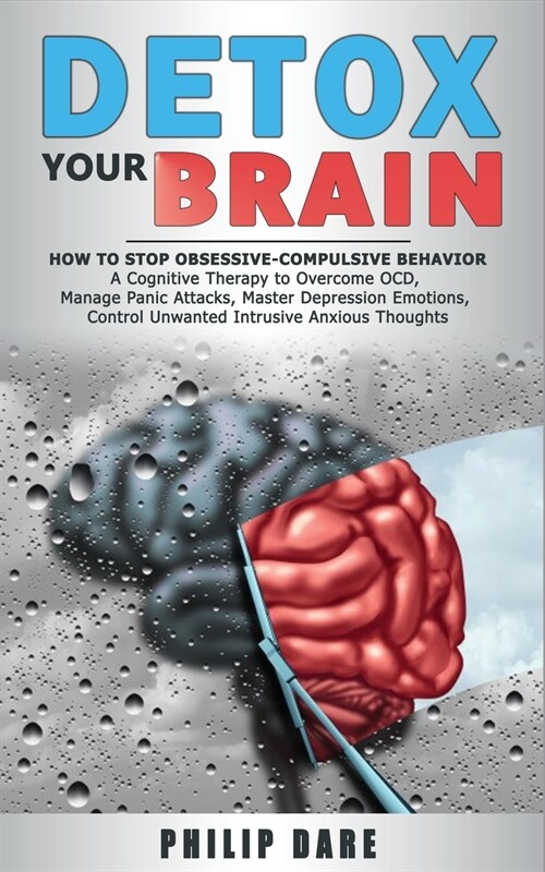 Detox Your Brain: How to Stop Obsessive-Compulsive Behaviour - A Cognitive Therapy to Overcome OCD, Manage Panic Attacks, Master Depress (Paperback)