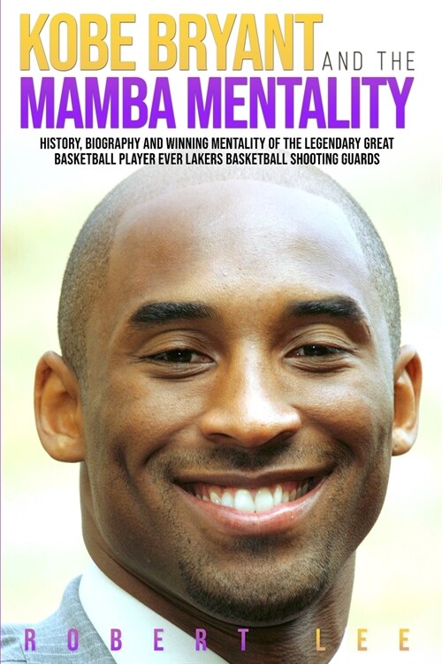 Kobe Bryant and the Mamba Mentality: History, Biography and Winning Mentality of the Legendary Great Basketball Player Ever Lakers Basketball Shooting (Paperback)