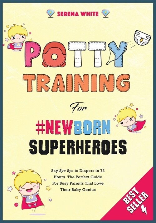 Potty Training For NewBorn Superheroes: Say Bye Bye to Diapers in 72 Hours. The Perfect Guide for Busy Parents That Love Their Baby Genius. (Paperback)