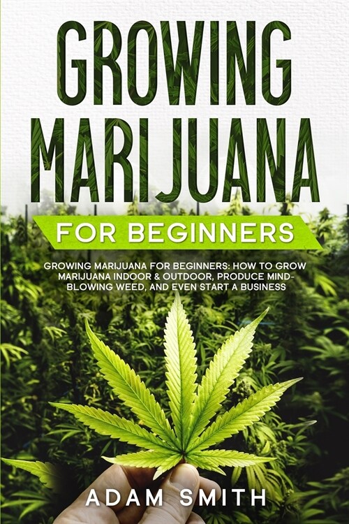 Growing Marijuana For Beginners: How to Grow Marijuana Indoor & Outdoor, Produce Mind-Blowing Weed, and even Start a Business (Paperback)