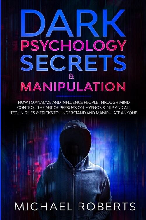 Dark Psychology Secrets & Manipulation: How to Analyze and Influence People through Mind Control, The Art of Persuasion, Hypnosis, NLP and All Techniq (Paperback)