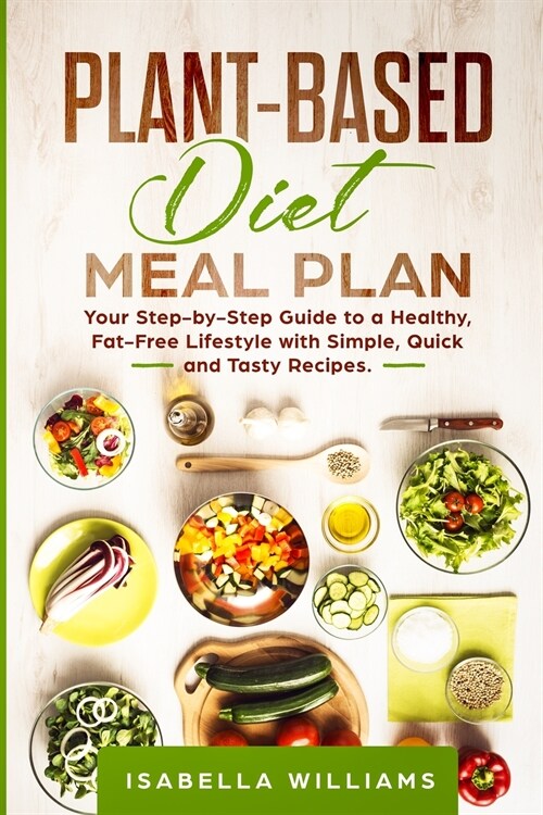 Plant-Based Diet Meal Plan: Your Step-by-Step Guide to a Healthy, Fat-Free Lifestyle with Simple, Quick, and Tasty Recipes. (Paperback)
