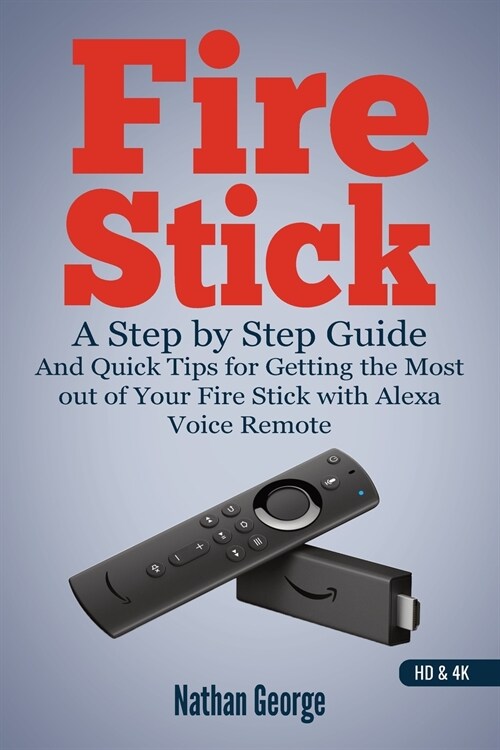 Fire Stick: A Step by Step Guide and Quick Tips for Getting the Most out of Your Fire Stick with Alexa Voice Remote (Paperback)