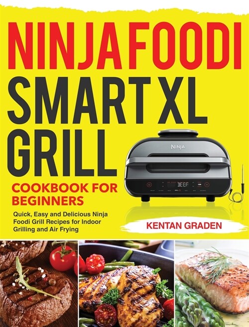 Ninja Foodi Smart XL Grill Cookbook for Beginners: Quick, Easy and Delicious Ninja Foodi Grill Recipes for Indoor Grilling and Air Frying (Hardcover)