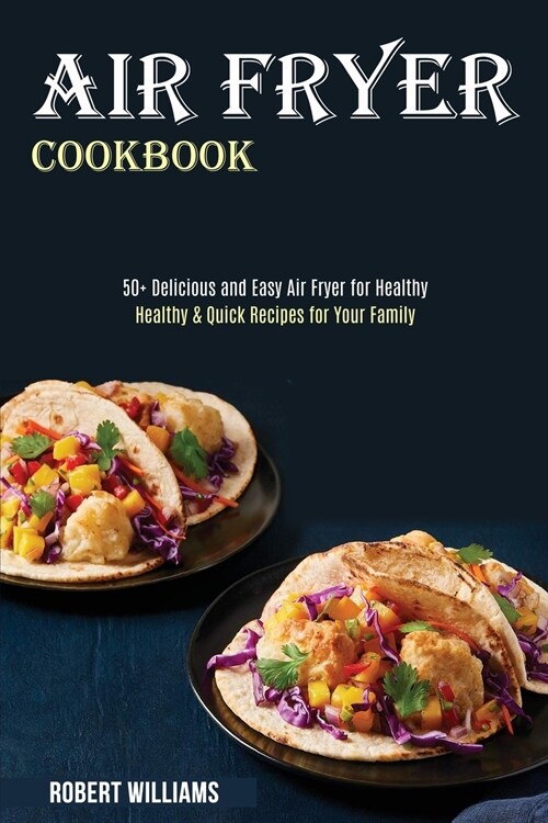 Air Fryer Cookbook: Healthy & Quick Recipes for Your Family (50+ Delicious and Easy Air Fryer for Healthy) (Paperback)