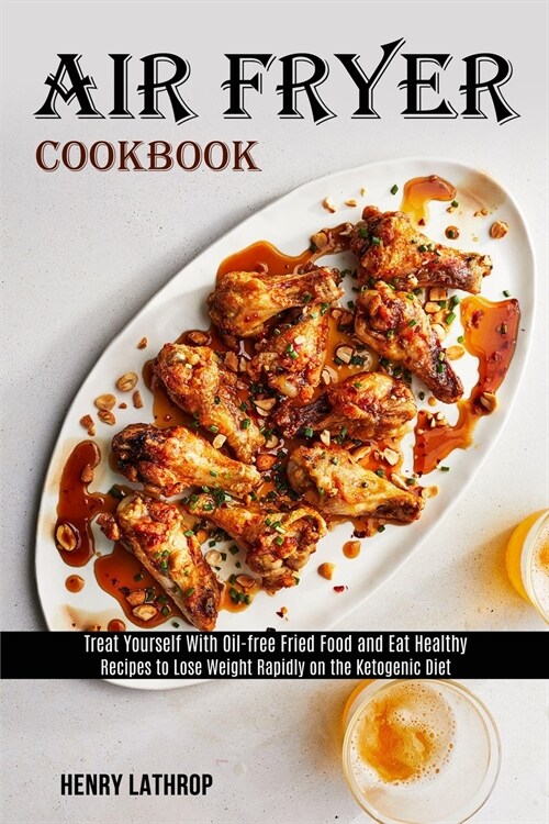 Air Fryer Cookbook: Recipes to Lose Weight Rapidly on the Ketogenic Diet (Treat Yourself With Oil-free Fried Food and Eat Healthy) (Paperback)