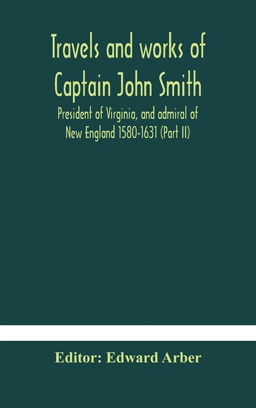 Travels and works of Captain John Smith; President of Virginia, and admiral of New England 1580-1631 (Part II) (Hardcover)