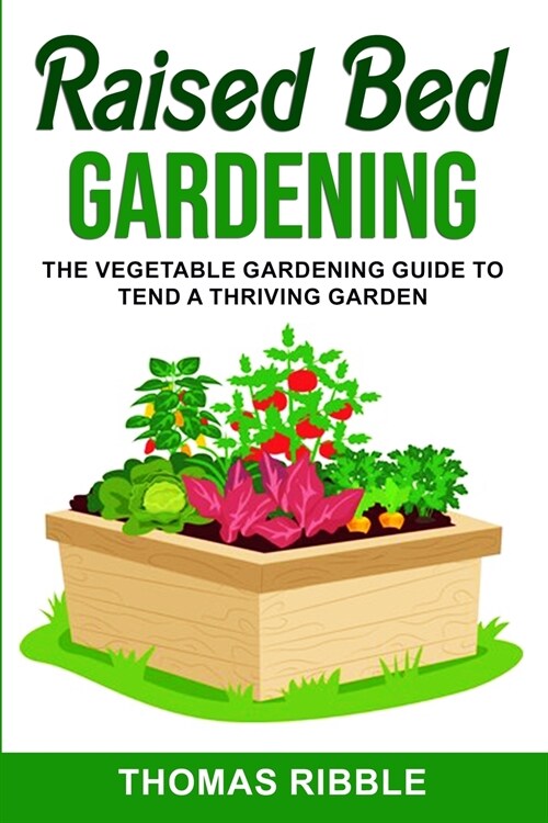 Raised Bed Gardening: The Vegetable Gardening Guide to Tend a Thriving Garden (Paperback)