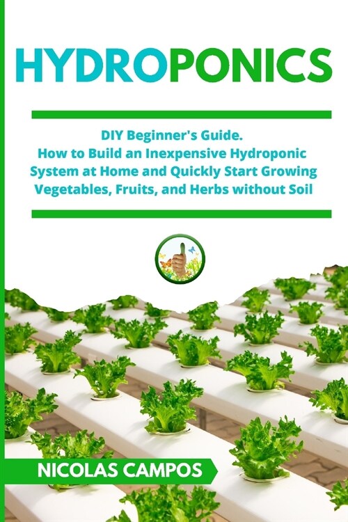 Hydroponics: DIY Beginners Guide. How to Build an Inexpensive Hydroponic System at Home and Quickly Start Growing Vegetables, Frui (Paperback)