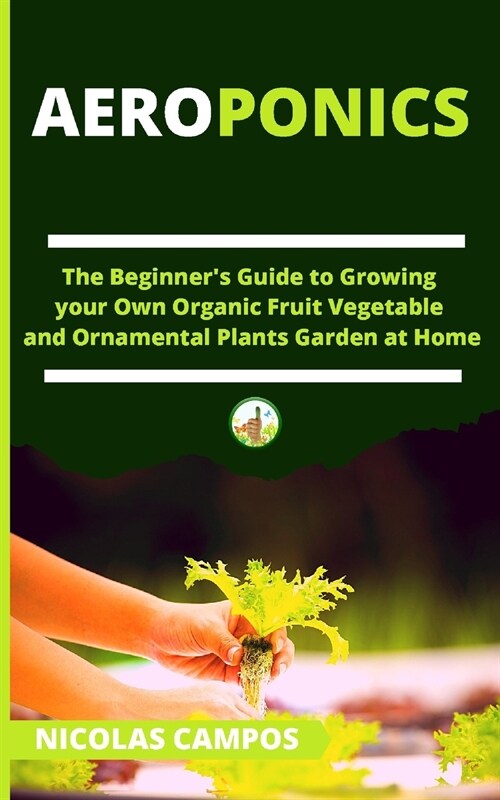 Aeroponics: The Beginners Guide to Growing your Own Organic Fruit Vegetable and Ornamental Plants Garden at Home (Paperback)