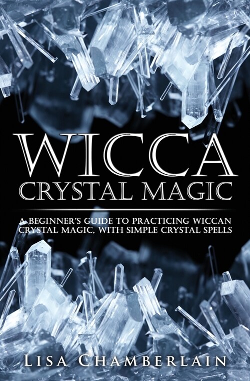 Wicca Crystal Magic: A Beginners Guide to Practicing Wiccan Crystal Magic, with Simple Crystal Spells (Paperback)