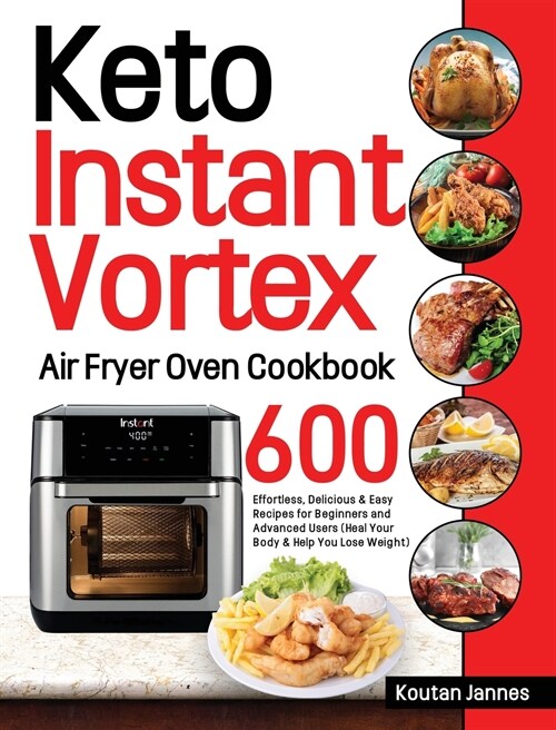 Keto Instant Vortex Air Fryer Oven Cookbook: 600 Effortless, Delicious & Easy Recipes for Beginners and Advanced Users (Heal Your Body & Help You Lose (Hardcover)