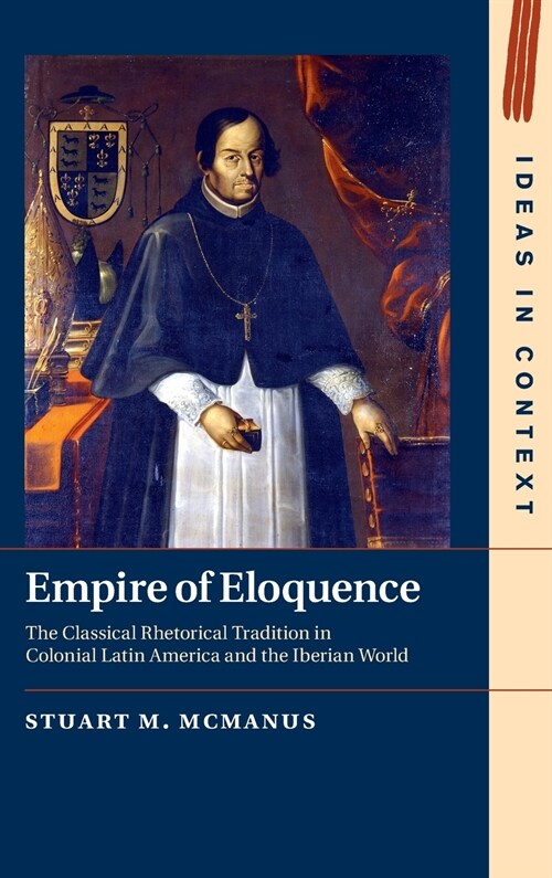 Empire of Eloquence : The Classical Rhetorical Tradition in Colonial Latin America and the Iberian World (Hardcover)