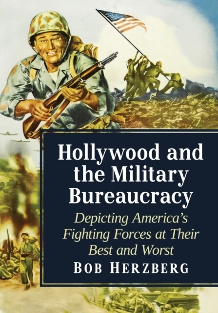 Hollywood and the Military Bureaucracy: Depicting Americas Fighting Forces at Their Best and Worst (Paperback)