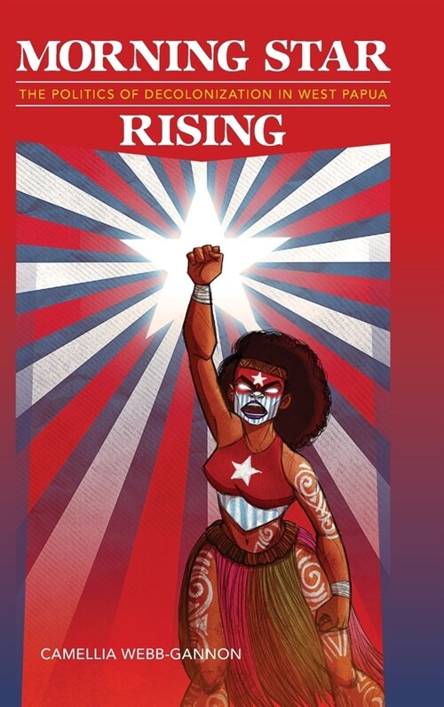 Morning Star Rising: The Politics of Decolonization in West Papua (Hardcover)