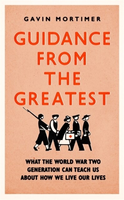 Guidance from the Greatest : What the World War Two generation can teach us about how we live our lives (Hardcover)