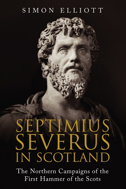 Septimius Severus in Scotland : The Northern Campaigns of the First Hammer of the Scots (Paperback)