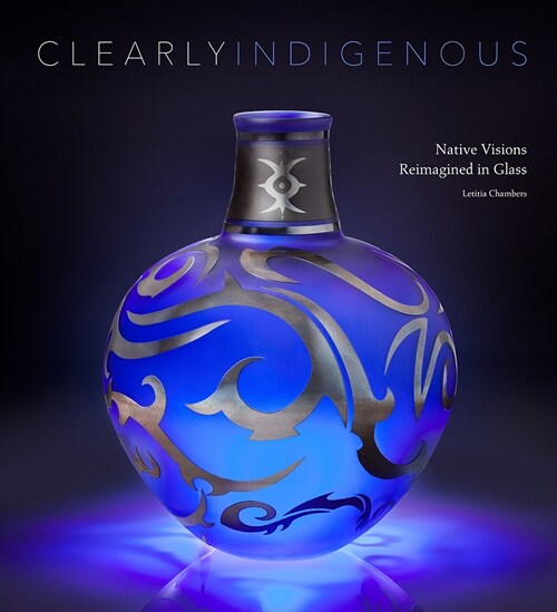 Clearly Indigenous: Native Visions Reimagined in Glass (Hardcover)