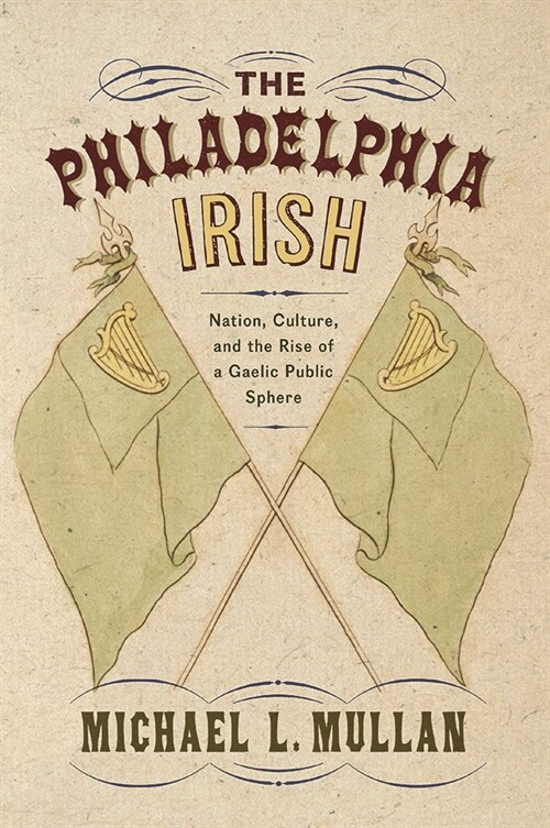 The Philadelphia Irish: Nation, Culture, and the Rise of a Gaelic Public Sphere (Paperback)