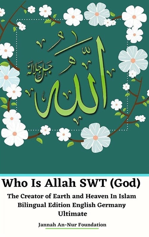 Who Is Allah SWT (God) The Creator of Earth and Heaven In Islam Bilingual Edition English Germany Ultimate (Hardcover)