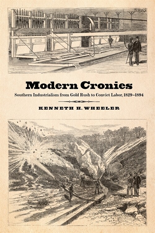 Modern Cronies: Southern Industrialism from Gold Rush to Convict Labor, 1829-1894 (Paperback)