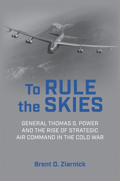 To Rule the Skies: General Thomas S. Power and the Rise of Strategic Air Command in the Cold War (Hardcover)