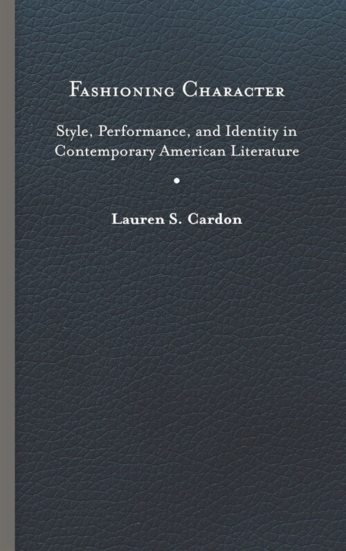 Fashioning Character: Style, Performance, and Identity in Contemporary American Literature (Hardcover)