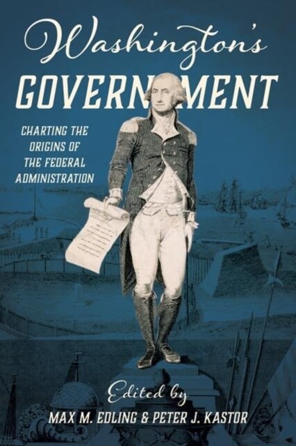 Washingtons Government: Charting the Origins of the Federal Administration (Hardcover)